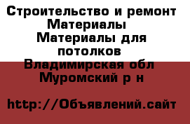 Строительство и ремонт Материалы - Материалы для потолков. Владимирская обл.,Муромский р-н